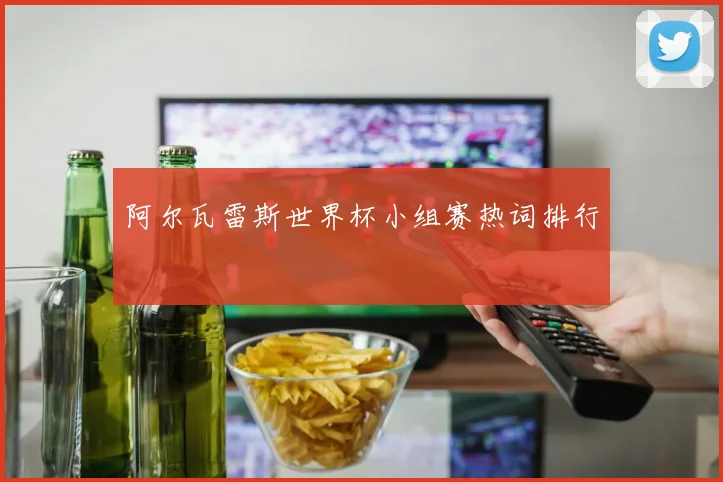 阿尔瓦雷斯世界杯小组赛热词排行