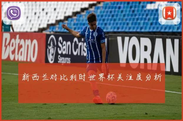 新西兰对比利时世界杯关注度分析