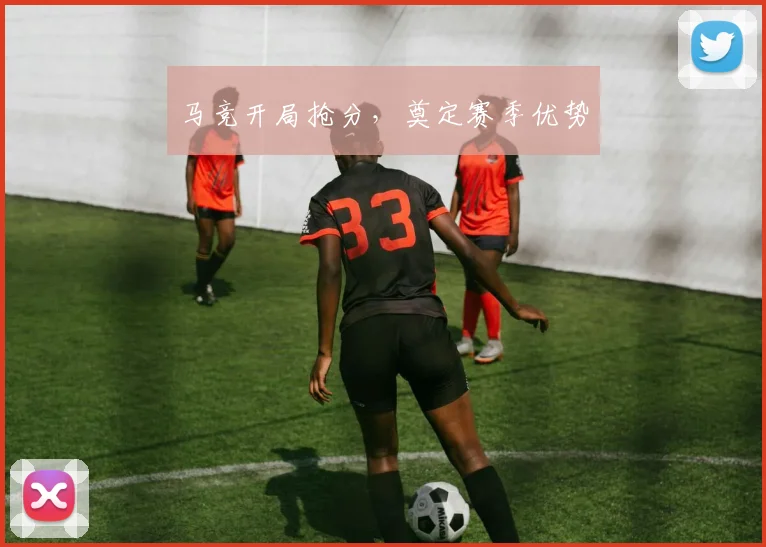 马竞开局抢分，奠定赛季优势