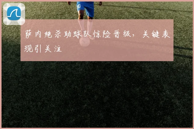 萨内绝杀助球队惊险晋级，关键表现引关注