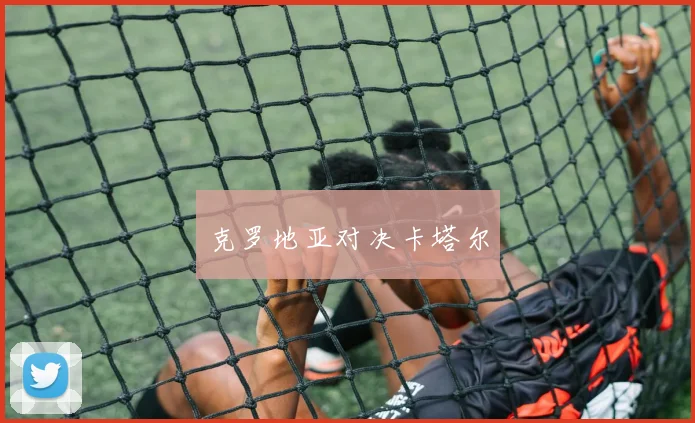 克罗地亚对决卡塔尔