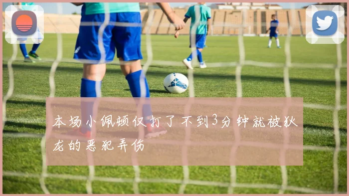 本场小佩顿仅打了不到3分钟就被狄龙的恶犯弄伤