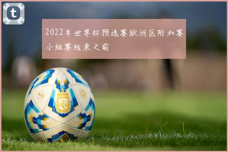 2022年世界杯预选赛欧洲区附加赛小组赛结束之前