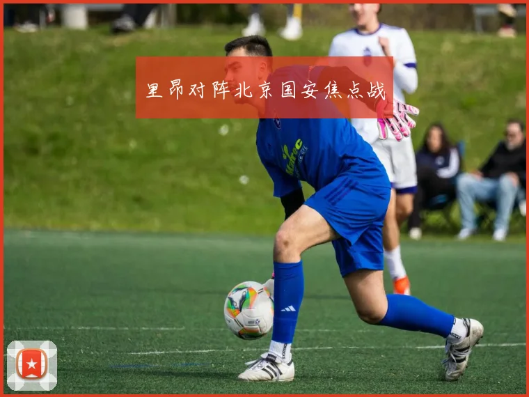 里昂对阵北京国安焦点战