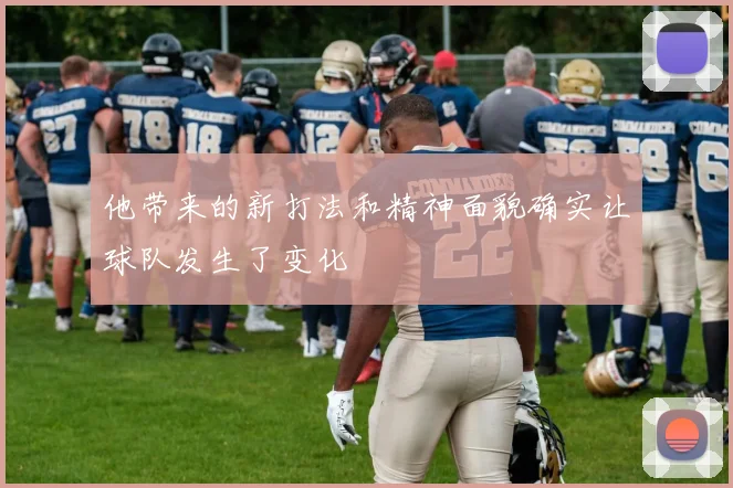 他带来的新打法和精神面貌确实让球队发生了变化
