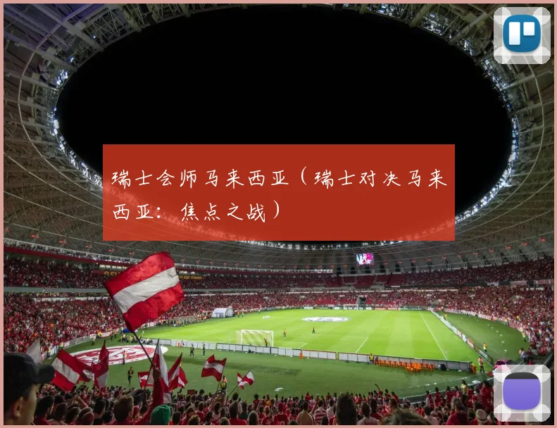 瑞士会师马来西亚（瑞士对决马来西亚：焦点之战）