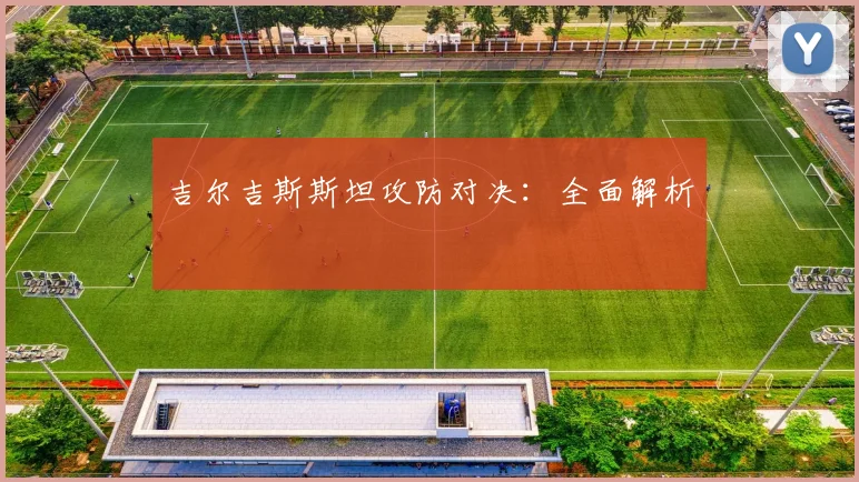吉尔吉斯斯坦攻防对决：全面解析