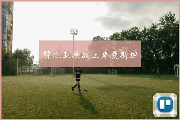 赞比亚挑战土库曼斯坦