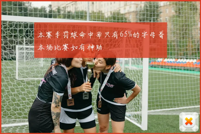 本赛季罚球命中率只有65%的字母哥本场比赛如有神助