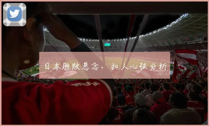日本胜败悬念，扣人心弦分析