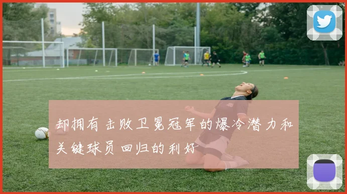 却拥有击败卫冕冠军的爆冷潜力和关键球员回归的利好
