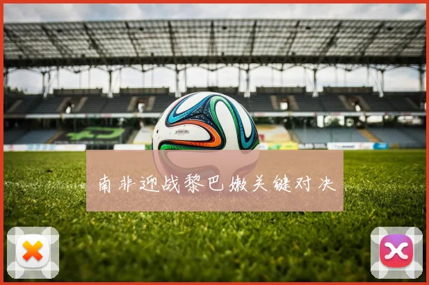 南非迎战黎巴嫩关键对决