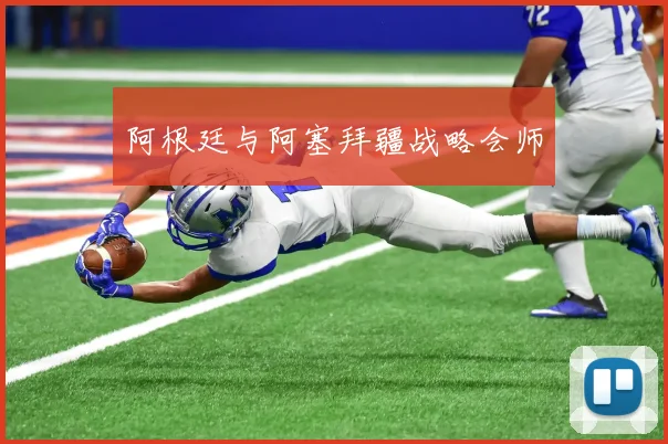 阿根廷与阿塞拜疆战略会师