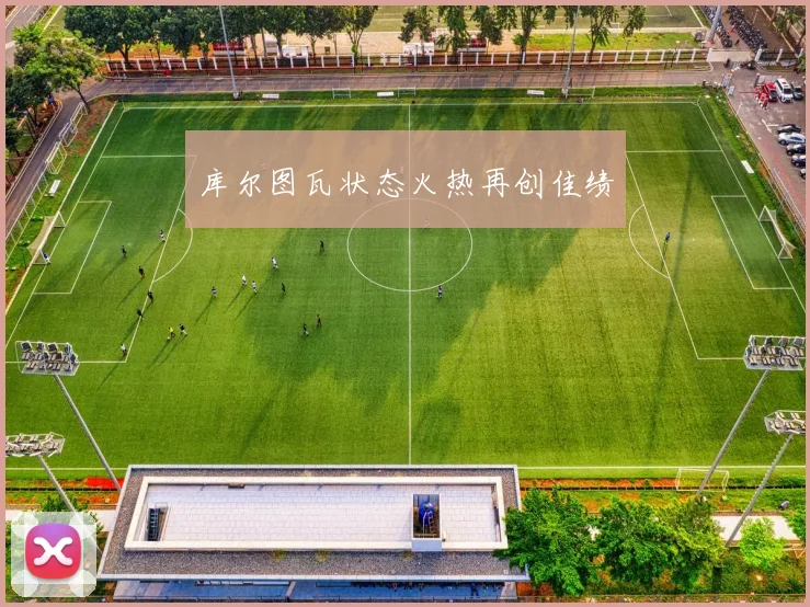 库尔图瓦状态火热再创佳绩