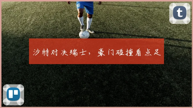 沙特对决瑞士，豪门碰撞看点足
