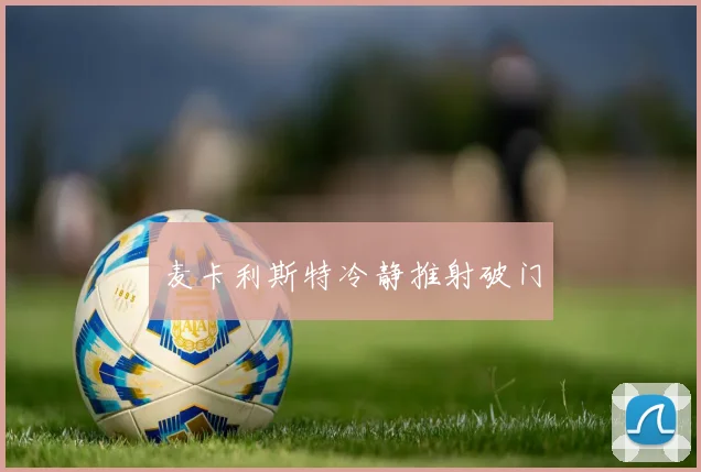 麦卡利斯特冷静推射破门