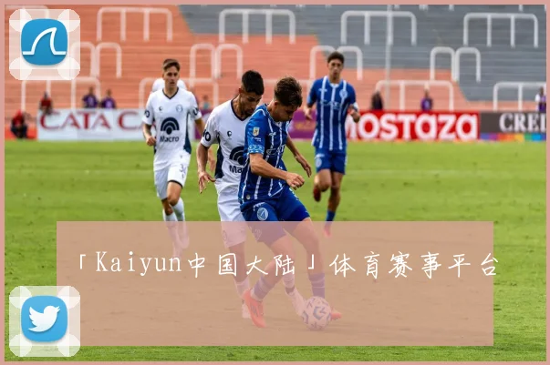 「Kaiyun中国大陆」体育赛事平台