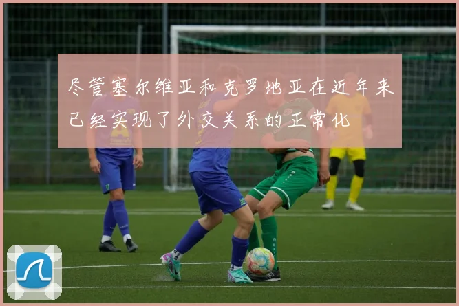 尽管塞尔维亚和克罗地亚在近年来已经实现了外交关系的正常化
