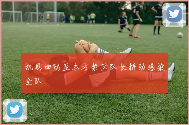 凯恩回防至本方禁区队长拼劲感染全队
