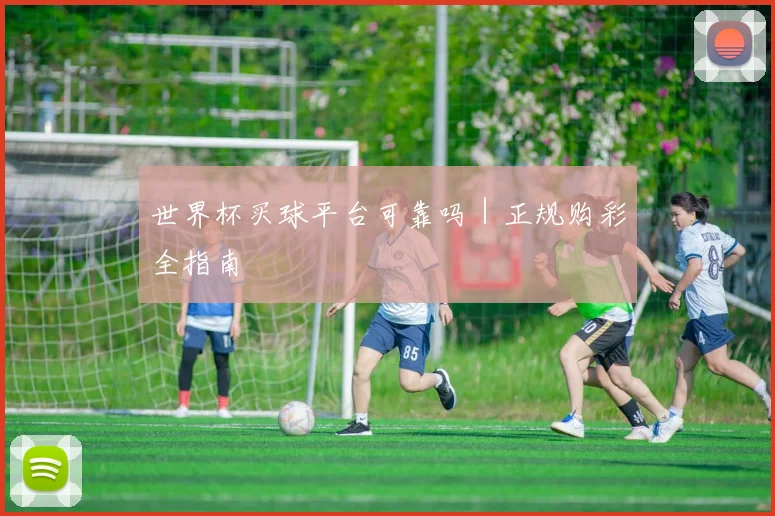 世界杯买球平台可靠吗｜正规购彩全指南
