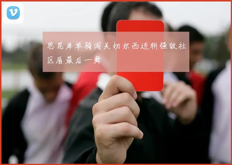 恩昆库单骑闯关切尔西连斩强敌社区盾最后一舞