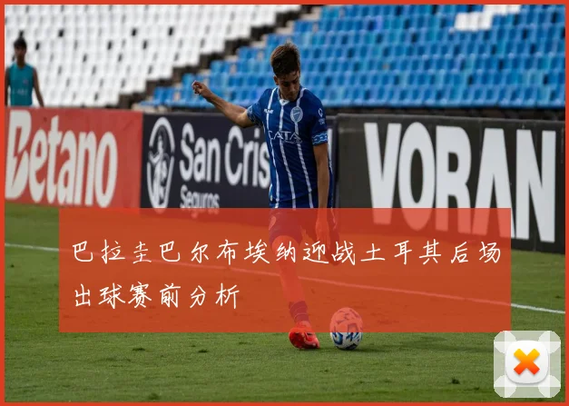 巴拉圭巴尔布埃纳迎战土耳其后场出球赛前分析