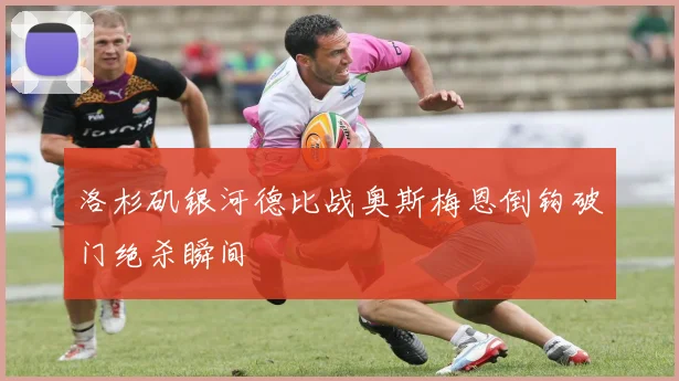 洛杉矶银河德比战奥斯梅恩倒钩破门绝杀瞬间
