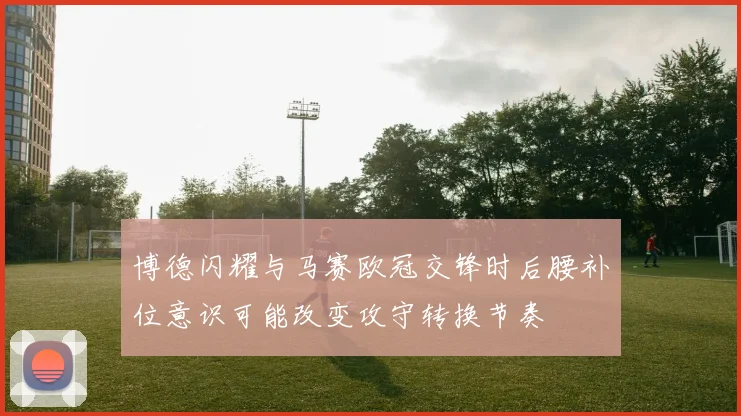 博德闪耀与马赛欧冠交锋时后腰补位意识可能改变攻守转换节奏