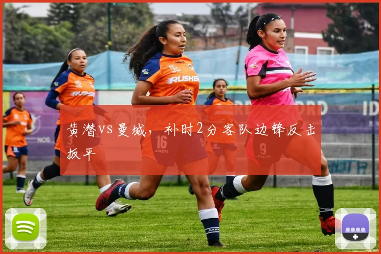 黄潜vs曼城,补时2分客队边锋反击扳平