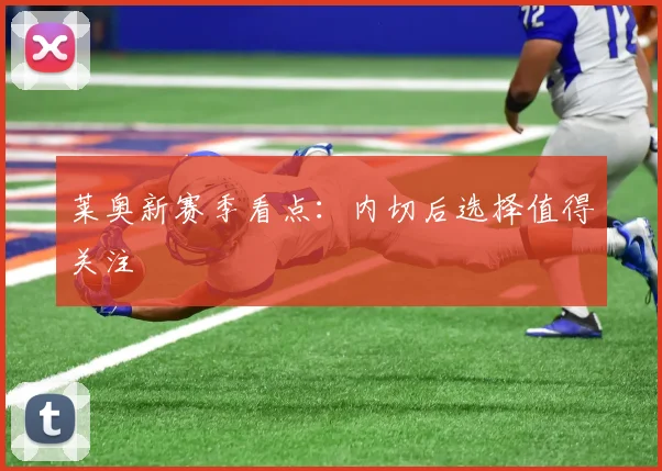 莱奥新赛季看点：内切后选择值得关注