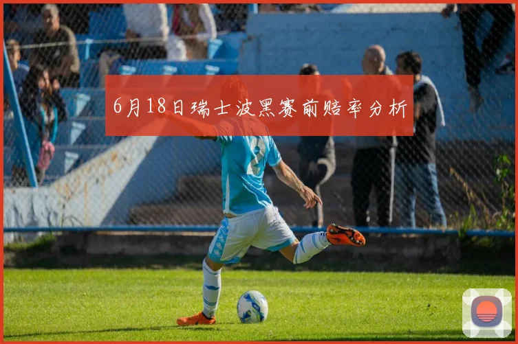 6月18日瑞士波黑赛前赔率分析