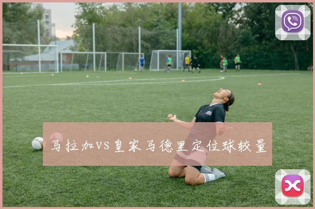 马拉加vs皇家马德里定位球较量