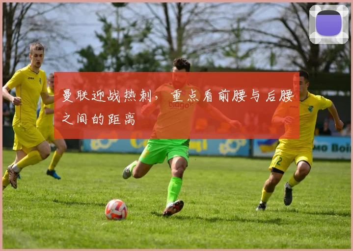 曼联迎战热刺,重点看前腰与后腰之间的距离