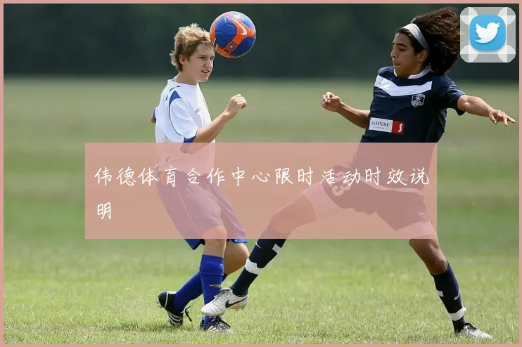 伟德体育合作中心限时活动时效说明