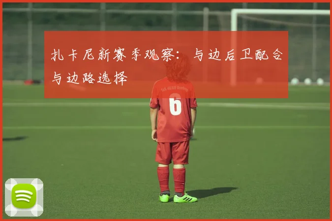 扎卡尼新赛季观察:与边后卫配合与边路选择