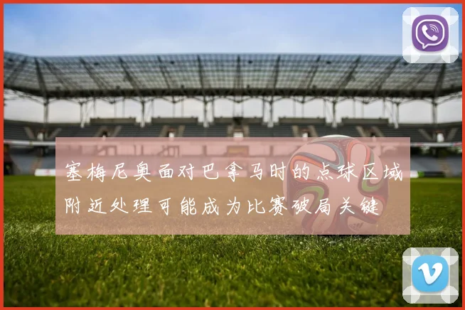 塞梅尼奥面对巴拿马时的点球区域附近处理可能成为比赛破局关键