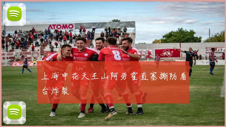 上海申花天王山阿劳霍直塞撕防看台炸裂
