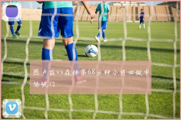 图卢兹vs森林第68分钟小将回做中场破门