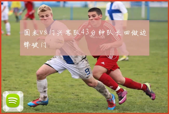 国米vs门兴客队43分钟队长回做边锋破门
