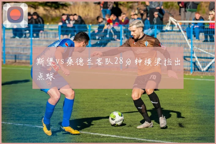 斯堡vs桑德兰客队28分钟横梁挡出点球