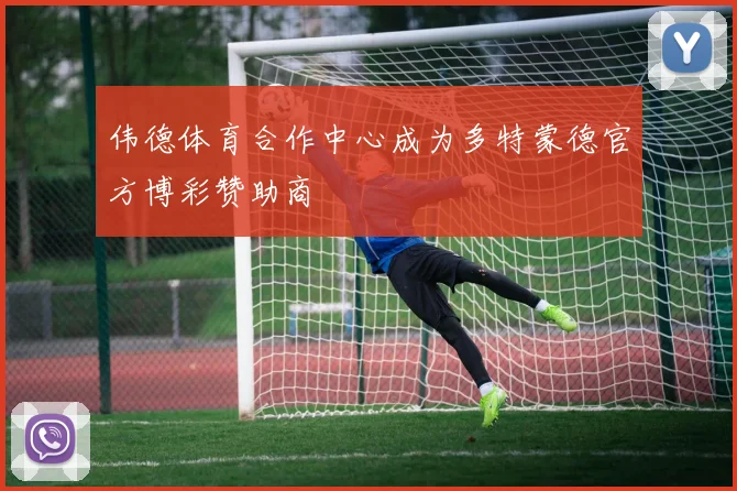 伟德体育合作中心成为多特蒙德官方博彩赞助商