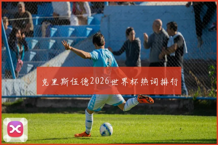 克里斯伍德2026世界杯热词排行