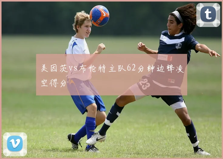 美因茨vs布伦特主队62分钟边锋凌空得分